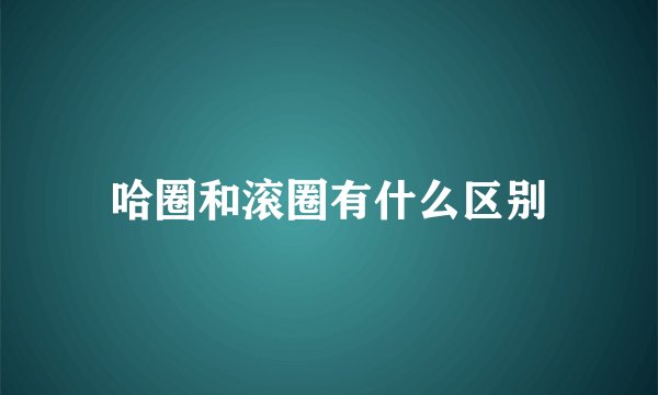 哈圈和滚圈有什么区别