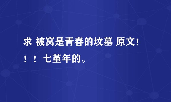 求 被窝是青春的坟墓 原文！！！七堇年的。