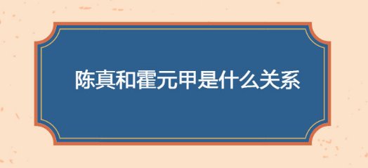 陈真和霍元甲是什么关系??