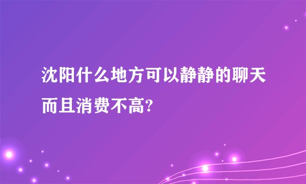 沈阳什么地方可以静静的聊天而且消费不高?