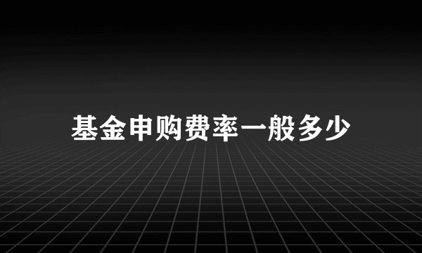 基金申购费率一般多少