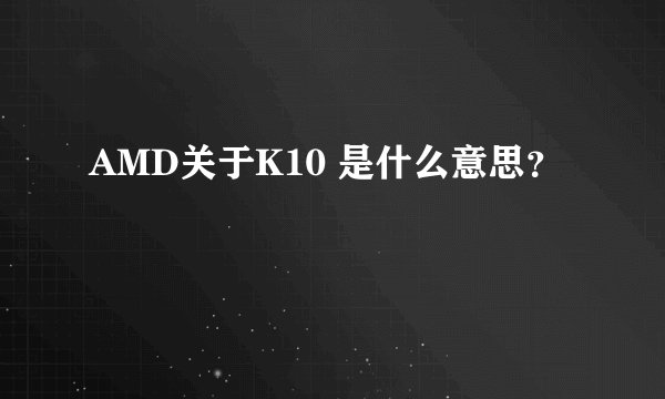 AMD关于K10 是什么意思？