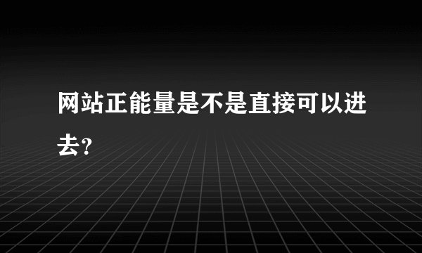 网站正能量是不是直接可以进去？