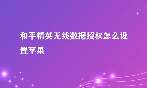 和平精英无线数据授权怎么设置苹果