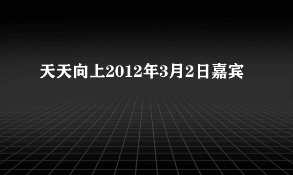 天天向上2012年3月2日嘉宾