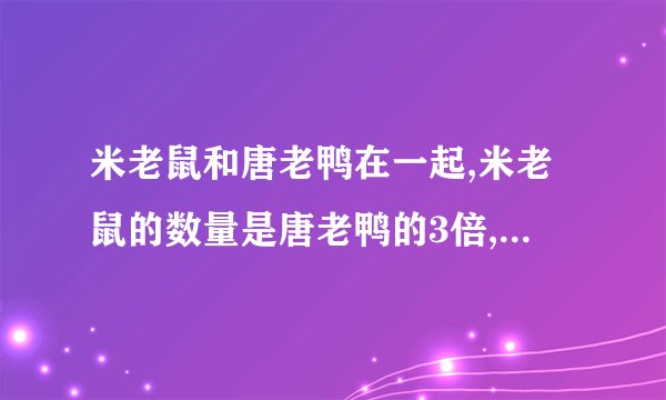 米老鼠和唐老鸭在一起,米老鼠的数量是唐老鸭的3倍,共有140条腿，米老鼠和唐老鸭各几只
