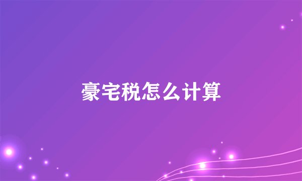 豪宅税怎么计算