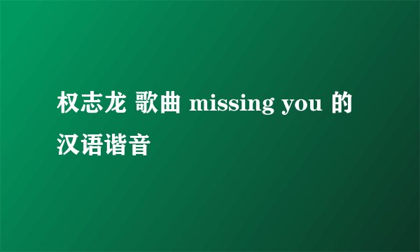 权志龙 歌曲 missing you 的汉语谐音