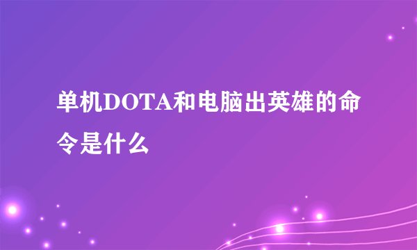 单机DOTA和电脑出英雄的命令是什么