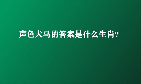 声色犬马的答案是什么生肖？