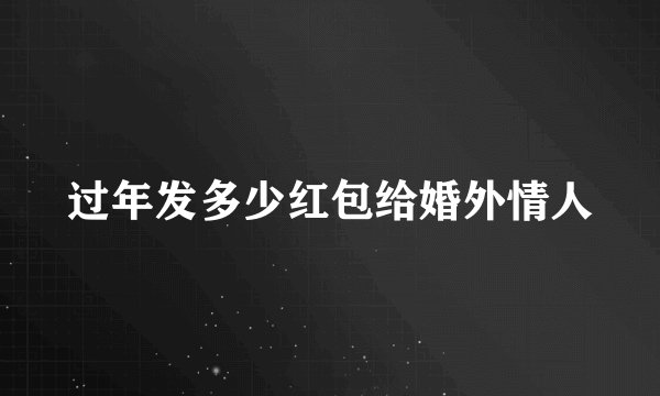 过年发多少红包给婚外情人