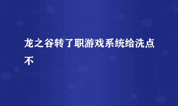 龙之谷转了职游戏系统给洗点不