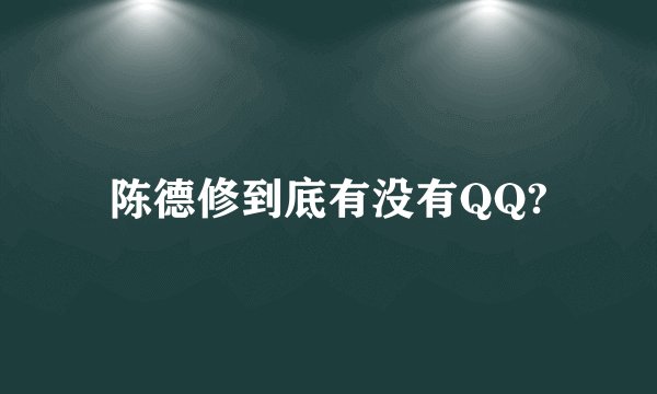 陈德修到底有没有QQ?