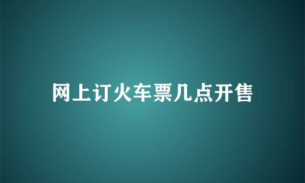 网上订火车票几点开售
