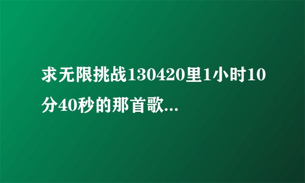 求无限挑战130420里1小时10分40秒的那首歌的歌名?