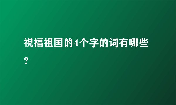 祝福祖国的4个字的词有哪些？