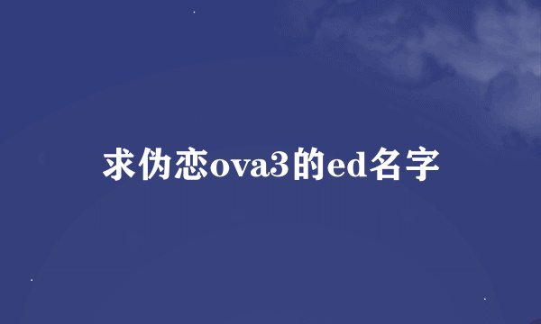 求伪恋ova3的ed名字