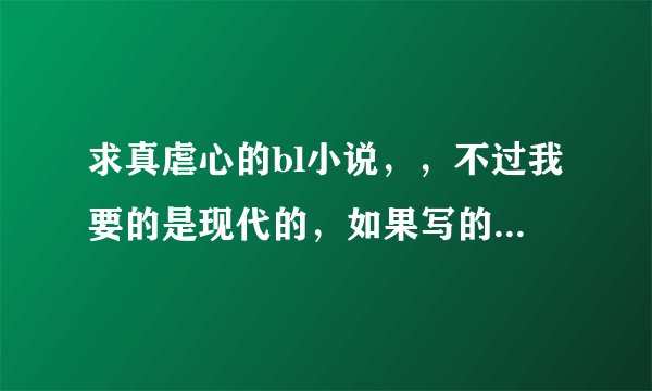 求真虐心的bl小说，，不过我要的是现代的，如果写的真的很好的也可以是古代的
