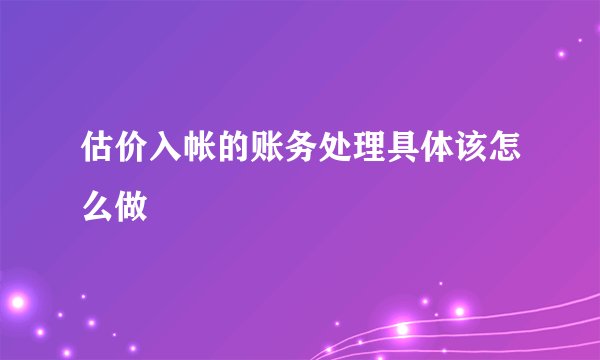 估价入帐的账务处理具体该怎么做