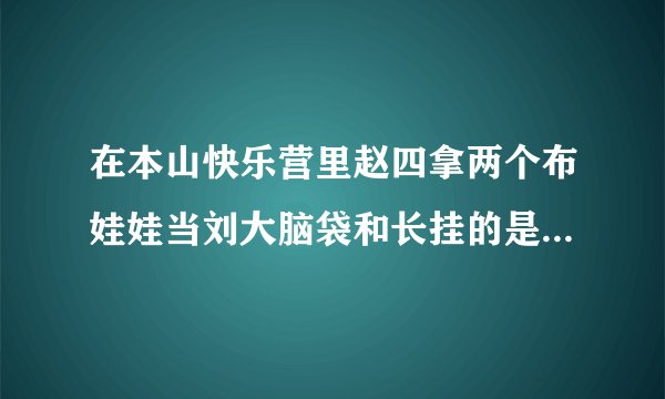 在本山快乐营里赵四拿两个布娃娃当刘大脑袋和长挂的是哪集呀?