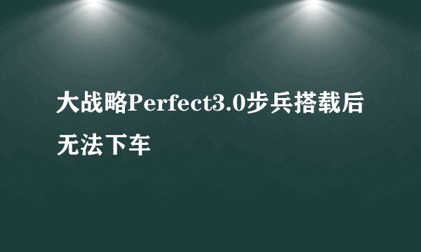 大战略Perfect3.0步兵搭载后无法下车
