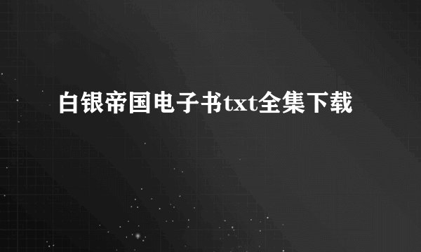 白银帝国电子书txt全集下载