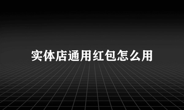 实体店通用红包怎么用