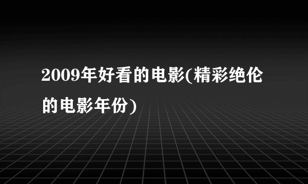 2009年好看的电影(精彩绝伦的电影年份)
