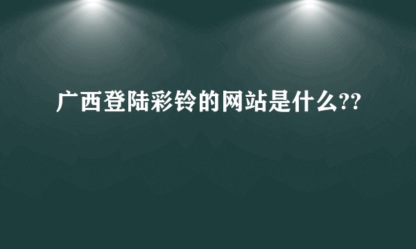 广西登陆彩铃的网站是什么??