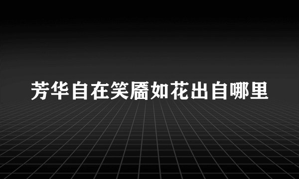 芳华自在笑靥如花出自哪里
