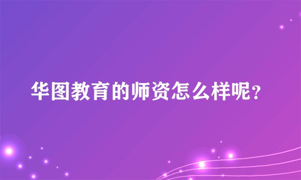 华图教育的师资怎么样呢？