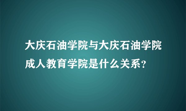 大庆石油学院与大庆石油学院成人教育学院是什么关系？