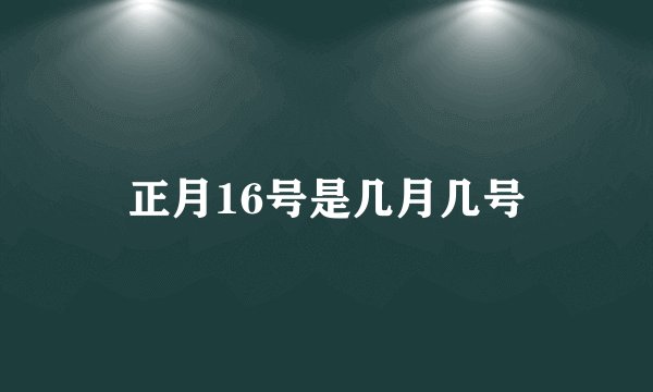 正月16号是几月几号