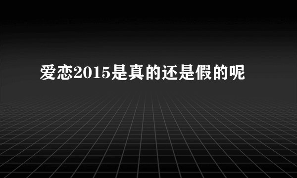 爱恋2015是真的还是假的呢