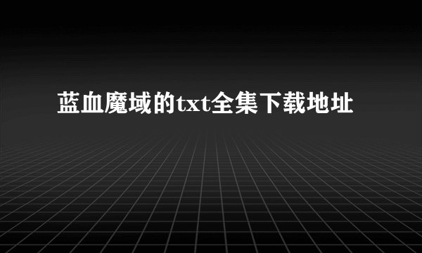 蓝血魔域的txt全集下载地址