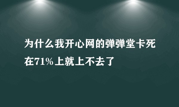 为什么我开心网的弹弹堂卡死在71%上就上不去了