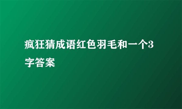 疯狂猜成语红色羽毛和一个3字答案