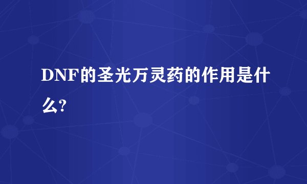 DNF的圣光万灵药的作用是什么?