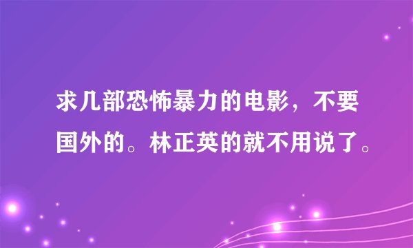 求几部恐怖暴力的电影，不要国外的。林正英的就不用说了。