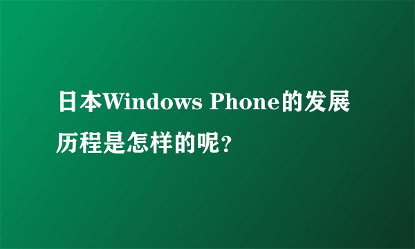 日本Windows Phone的发展历程是怎样的呢？