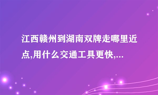 江西赣州到湖南双牌走哪里近点,用什么交通工具更快,飞机除外