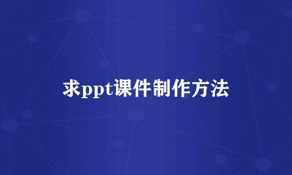 求ppt课件制作方法