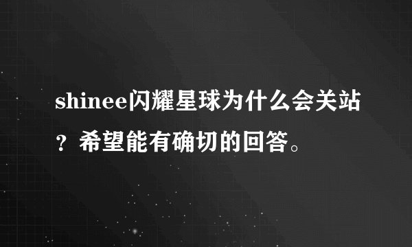 shinee闪耀星球为什么会关站？希望能有确切的回答。