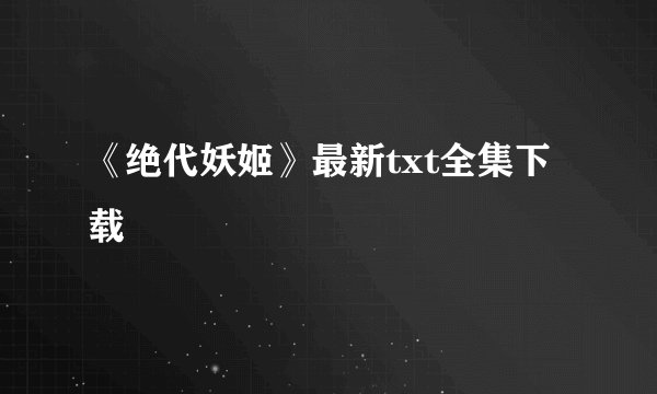 《绝代妖姬》最新txt全集下载