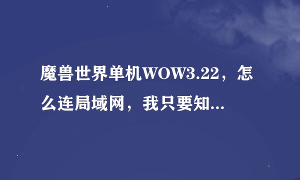 魔兽世界单机WOW3.22，怎么连局域网，我只要知道怎么修改文件就行，不要复制粘贴，要行得通的，谢谢