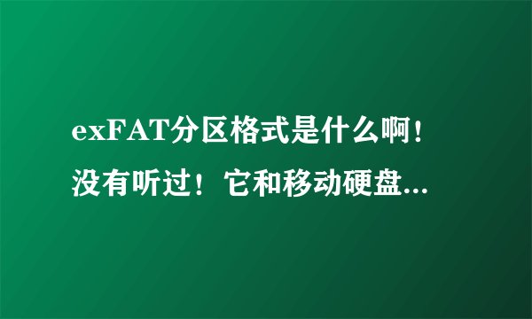 exFAT分区格式是什么啊！没有听过！它和移动硬盘有什么关系啊！