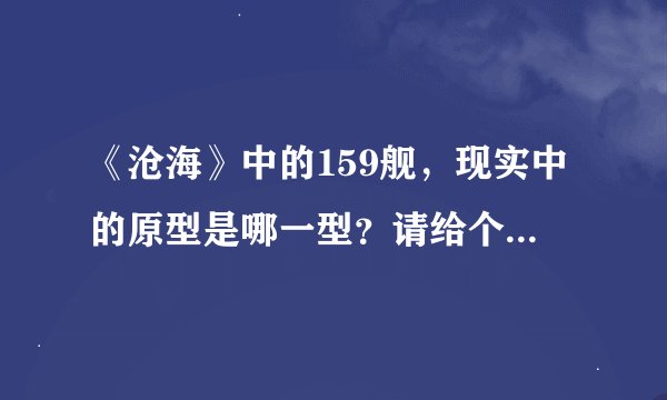 《沧海》中的159舰，现实中的原型是哪一型？请给个详细的说明（级别、型号等）