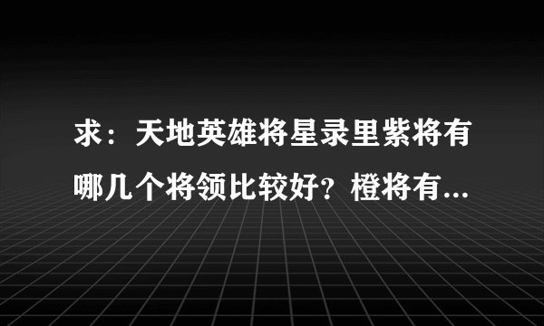 求：天地英雄将星录里紫将有哪几个将领比较好？橙将有哪几个将领比较好？