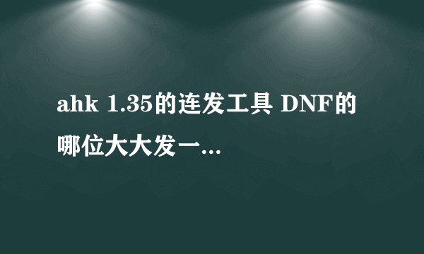 ahk 1.35的连发工具 DNF的 哪位大大发一下 要好用的哦