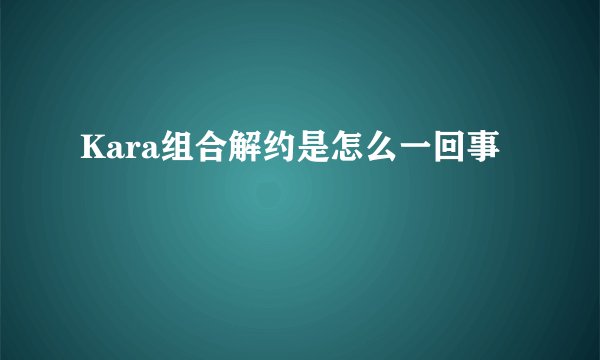 Kara组合解约是怎么一回事